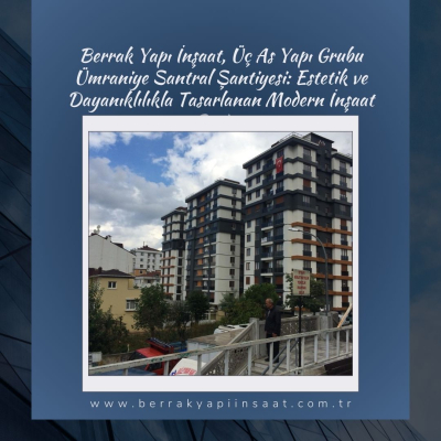 Berrak Yapı İnşaat, Üç As Yapı Grubu Ümraniye Santral Şantiyesi: Estetik ve Dayanıklılıkla Tasarlanan Modern İnşaat Projesi